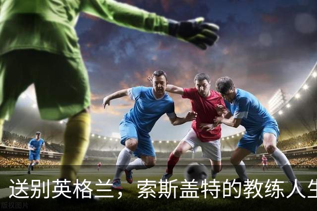 送别英格兰，索斯盖特的教练人生难以再续